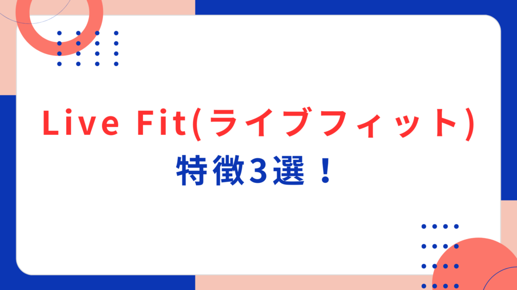 Live Fit（ライブフィット）の特徴3選！